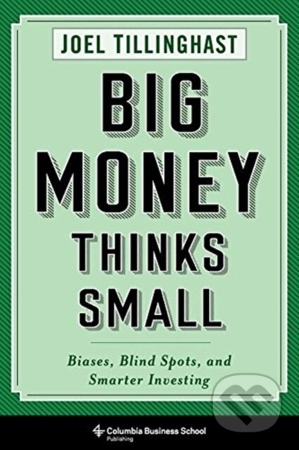 Kniha: Big Money Thinks Small (Joel Tillinghast). Columbia University Press, 2020 Kniha: Big Money Thinks Small (Joel Tillinghast). Columbia University Press, 2020