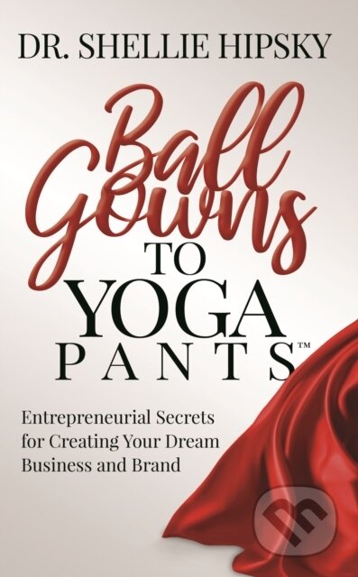 Kniha: Ball Gowns to Yoga Pants (Dr. Shellie Hipsky). Morgan James Publishing, 2020 Kniha: Ball Gowns to Yoga Pants (Dr. Shellie Hipsky). Morgan James Publishing, 2020