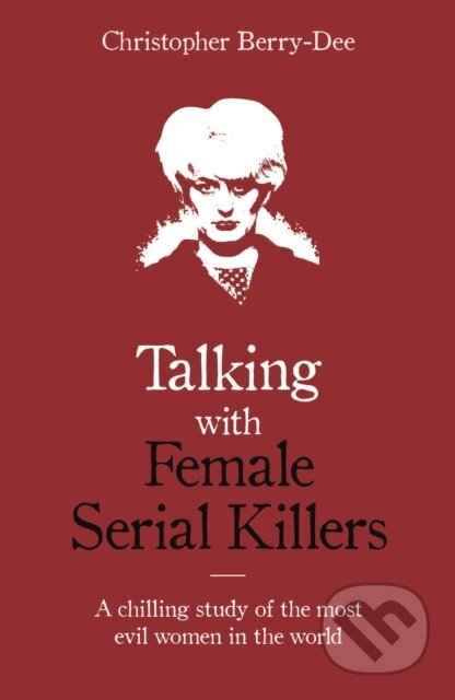 Kniha: Talking with Female Serial Killers - A chilling study of the most evil women in the world (Christopher Berry-Dee). John Blake, 2018 Kniha: Talking with Female Serial Killers - A chilling study of the most evil women in the world (Christopher Berry-Dee). John Blake, 2018