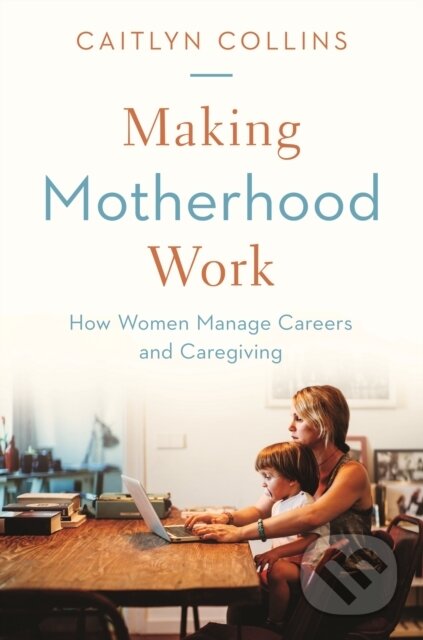 Kniha: Making Motherhood Work (Caitlyn Collins). Princeton University Press, 2020 Kniha: Making Motherhood Work (Caitlyn Collins). Princeton University Press, 2020
