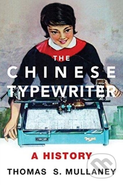 Kniha: The Chinese Typewriter (Thomas S. Mullaney). MIT Press, 2018 Kniha: The Chinese Typewriter (Thomas S. Mullaney). MIT Press, 2018