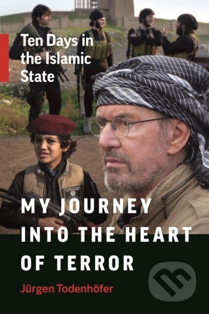 Kniha: My Journey into the Heart of Terror (Jurgen Todenhofer). , 2017 Kniha: My Journey into the Heart of Terror (Jurgen Todenhofer). , 2017