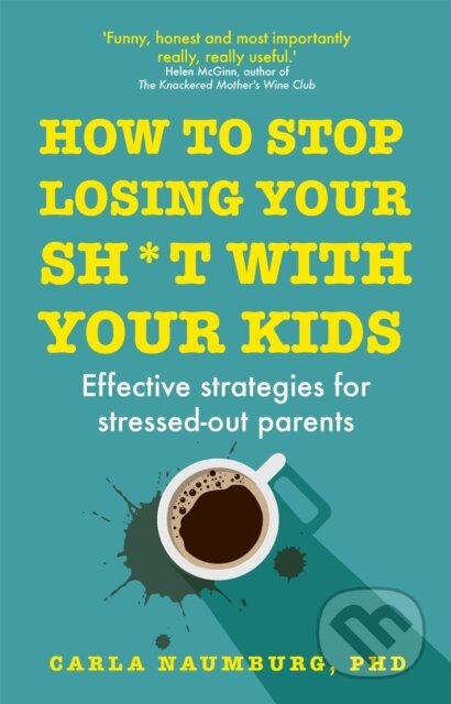 Kniha: How to Stop Losing Your Sh*t with Your Kids (Carla a PhD Naumburg). Yellow Kite, 2020 Kniha: How to Stop Losing Your Sh*t with Your Kids (Carla a PhD Naumburg). Yellow Kite, 2020