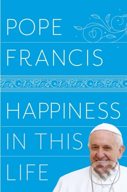 Kniha: Happiness in This Life (Pope Francis). Bluebird, 2019 Kniha: Happiness in This Life (Pope Francis). Bluebird, 2019