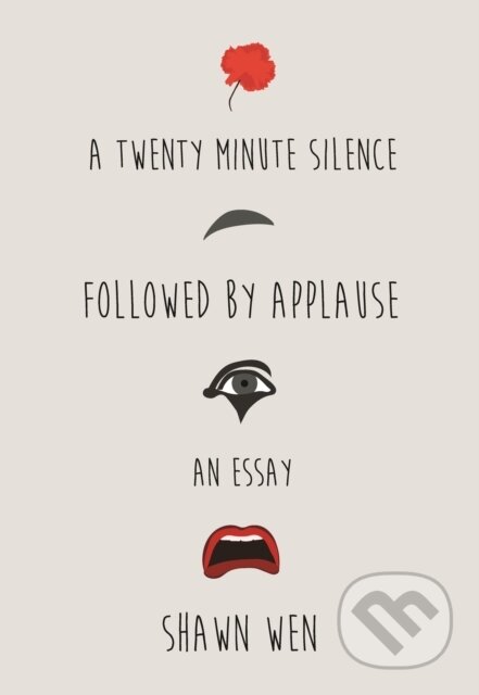 Kniha: A Twenty Minute Silence Followed by Applause (Shawn Wen). , 2017 Kniha: A Twenty Minute Silence Followed by Applause (Shawn Wen). , 2017