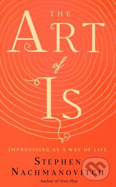 Kniha: The Art of Is (Stephen Nachmanovitch). New World Library, 2019 Kniha: The Art of Is (Stephen Nachmanovitch). New World Library, 2019