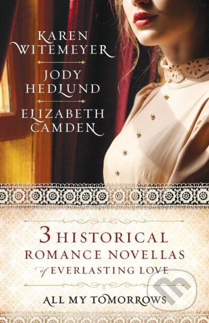 Kniha: All My Tomorrows – Three Historical Romance Novellas of Everlasting Love (Elizabeth Camden, Karen Witemeyer a Jody Hedlund). , 2018 Kniha: All My Tomorrows – Three Historical Romance Novellas of Everlasting Love (Elizabeth Camden, Karen Witemeyer a Jody Hedlund). , 2018
