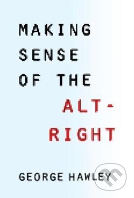 Kniha: Making Sense of the Alt-Right (George Hawley). Columbia University Press, 2017 Kniha: Making Sense of the Alt-Right (George Hawley). Columbia University Press, 2017