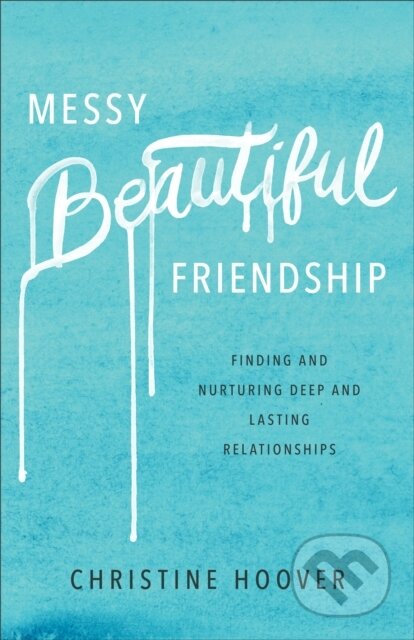 Kniha: Messy Beautiful Friendship – Finding and Nurturing Deep and Lasting Relationships (Christine Hoover). , 2017 Kniha: Messy Beautiful Friendship – Finding and Nurturing Deep and Lasting Relationships (Christine Hoover). , 2017
