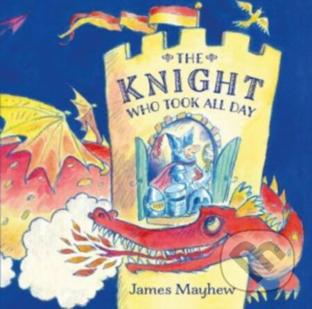 Kniha: The Knight Who Took All Day (James Mayhew). , 2017 Kniha: The Knight Who Took All Day (James Mayhew). , 2017