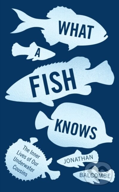 Kniha: What a Fish Knows (Jonathan Balcombe). Oneworld Publications, 2017 Kniha: What a Fish Knows (Jonathan Balcombe). Oneworld Publications, 2017