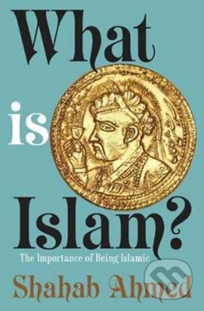 Kniha: What Is Islam? (Shahab Ahmed). Princeton University Press, 2017 Kniha: What Is Islam? (Shahab Ahmed). Princeton University Press, 2017