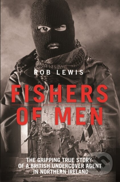 Kniha: Fishers of Men - The Gripping True Story of a British Undercover Agent in Northern Ireland (Rob Lewis). John Blake, 2017 Kniha: Fishers of Men - The Gripping True Story of a British Undercover Agent in Northern Ireland (Rob Lewis). John Blake, 2017
