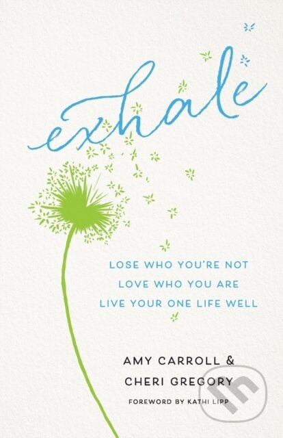 Kniha: Exhale – Lose Who You`re Not, Love Who You Are, Live Your One Life Well (Amy Carroll, Kathi Lipp a Cheri Gregory). , 2019 Kniha: Exhale – Lose Who You`re Not, Love Who You Are, Live Your One Life Well (Amy Carroll, Kathi Lipp a Cheri Gregory). , 2019