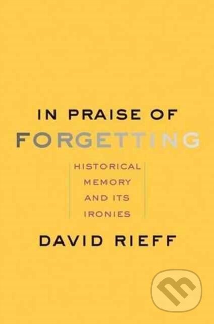 Kniha: In Praise of Forgetting (David Rieff). Yale University Press, 2017 Kniha: In Praise of Forgetting (David Rieff). Yale University Press, 2017