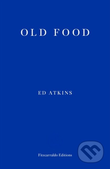 Kniha: Old Food (Ed Atkins). Fitzcarraldo Editions, 2019 Kniha: Old Food (Ed Atkins). Fitzcarraldo Editions, 2019