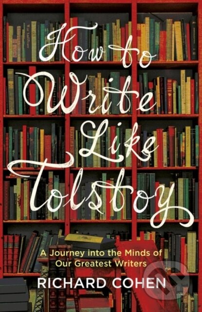 Kniha: How to Write Like Tolstoy (Richard Cohen). Oneworld Publications, 2017 Kniha: How to Write Like Tolstoy (Richard Cohen). Oneworld Publications, 2017