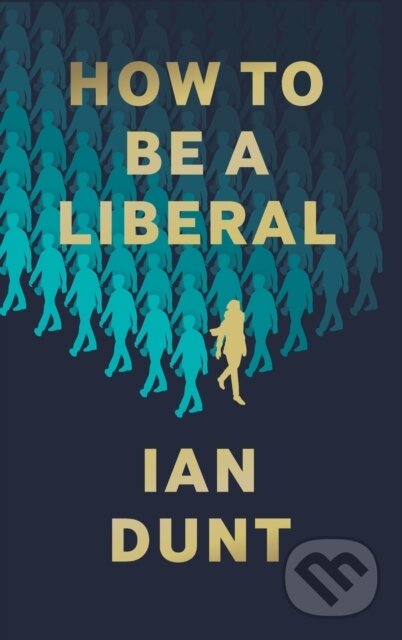 Kniha: How To Be A Liberal (Ian Dunt). Canbury Press, 2020 Kniha: How To Be A Liberal (Ian Dunt). Canbury Press, 2020