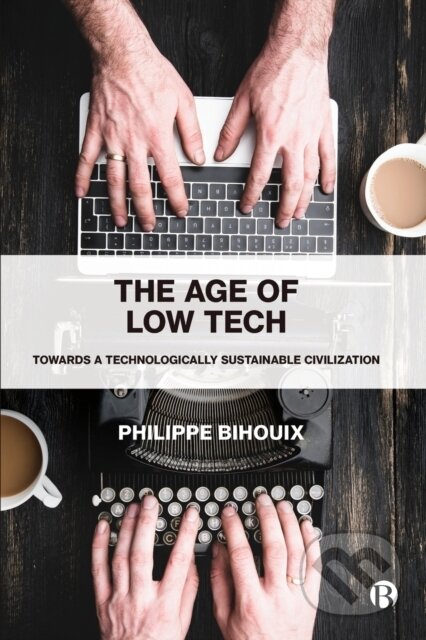 Kniha: The Age of Low Tech (Philippe Bihouix). Bristol University, 2020 Kniha: The Age of Low Tech (Philippe Bihouix). Bristol University, 2020