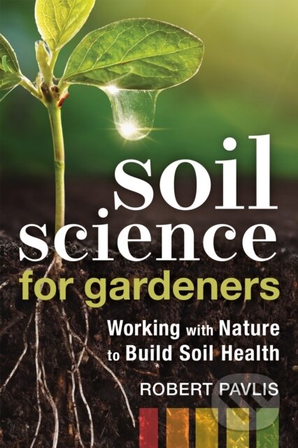 Kniha: Soil Science for Gardeners (Robert Pavlis). New Society, 2020 Kniha: Soil Science for Gardeners (Robert Pavlis). New Society, 2020