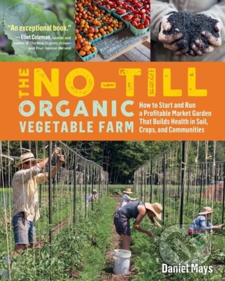 Kniha: The No-Till Organic Vegetable Farm (Daniel Mays). Storey Publishing, 2020 Kniha: The No-Till Organic Vegetable Farm (Daniel Mays). Storey Publishing, 2020