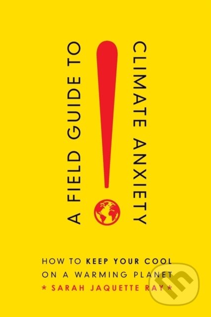 Kniha: A Field Guide to Climate Anxiety (Sarah Jaquette Ray). University of California Press, 2020 Kniha: A Field Guide to Climate Anxiety (Sarah Jaquette Ray). University of California Press, 2020