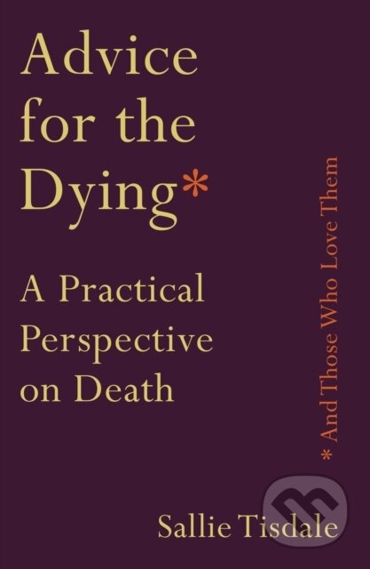 Kniha: Advice for the Dying (and Those Who Love Them) (Sallie Tisdale). Allen and Unwin, 2019 Kniha: Advice for the Dying (and Those Who Love Them) (Sallie Tisdale). Allen and Unwin, 2019