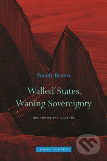 Kniha: Walled States, Waning Sovereignty (Wendy Brown). Zone Books, 2017 Kniha: Walled States, Waning Sovereignty (Wendy Brown). Zone Books, 2017