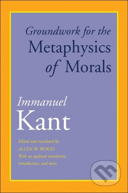 Kniha: Groundwork for the Metaphysics of Morals (Immanuel Kant a Allen W. Wood). Yale University Press, 2018 Kniha: Groundwork for the Metaphysics of Morals (Immanuel Kant a Allen W. Wood). Yale University Press, 2018