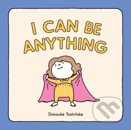 Kniha: I Can Be Anything (Shinsuke Yoshitake). Chronicle Books, 2020 Kniha: I Can Be Anything (Shinsuke Yoshitake). Chronicle Books, 2020