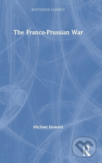 Kniha: The Franco-Prussian War (Michael Howard). Routledge, 2021 Kniha: The Franco-Prussian War (Michael Howard). Routledge, 2021