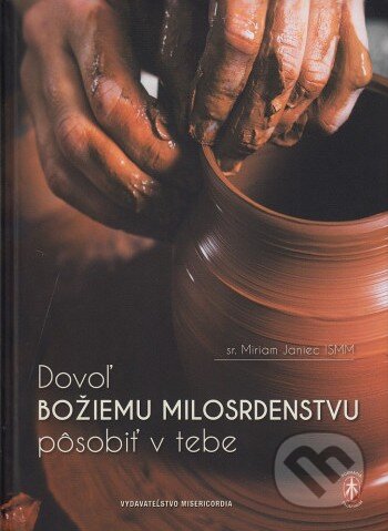 Kniha: Dovoľ Božiemu milosrdenstvu pôsobiť v tebe (Miriam Janiec). Misericordia, 2025 Kniha: Dovoľ Božiemu milosrdenstvu pôsobiť v tebe (Miriam Janiec). Misericordia, 2025
