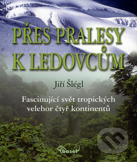 Kniha: Přes pralesy k ledovcům (Jiří Šlégl). Miloš Uhlíř - Baset, 2006 Kniha: Přes pralesy k ledovcům (Jiří Šlégl). Miloš Uhlíř - Baset, 2006