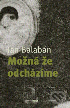 Kniha: Možná, že odcházíme (Jan Balabán). Host, 2007 Kniha: Možná, že odcházíme (Jan Balabán). Host, 2007