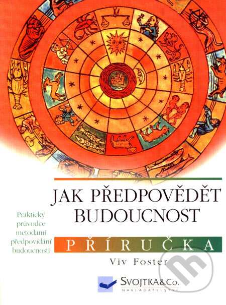 Kniha: Jak předpovědět budoucnost (Viv Fosterová). Svojtka&Co., 2007 Kniha: Jak předpovědět budoucnost (Viv Fosterová). Svojtka&Co., 2007