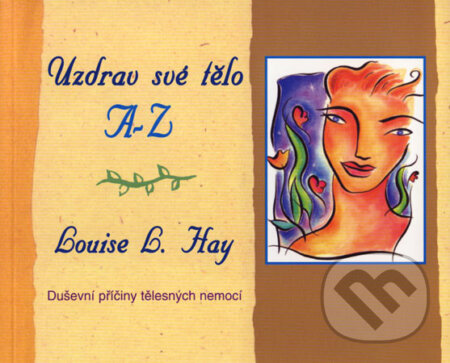 Kniha: Uzdrav své tělo A-Z (Louise L. Hay). Pragma, 2007 Kniha: Uzdrav své tělo A-Z (Louise L. Hay). Pragma, 2007
