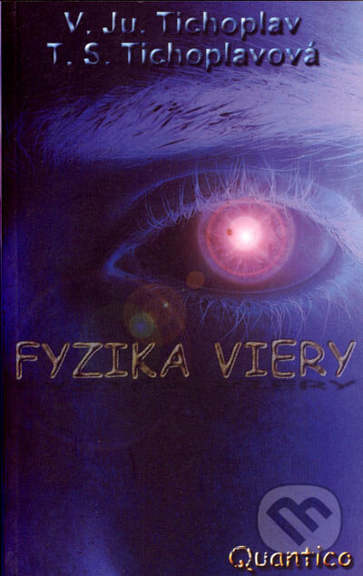 Kniha: Fyzika viery (T.S. Tichoplavová a V.Ju. Tichoplav). Quantico Tomáš Ušiak, 2004 Kniha: Fyzika viery (T.S. Tichoplavová a V.Ju. Tichoplav). Quantico Tomáš Ušiak, 2004