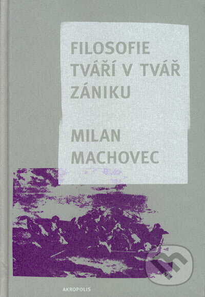 Kniha: Filosofie tváří v tvář zániku (Milan Machovec). Akropolis, 2006 Kniha: Filosofie tváří v tvář zániku (Milan Machovec). Akropolis, 2006