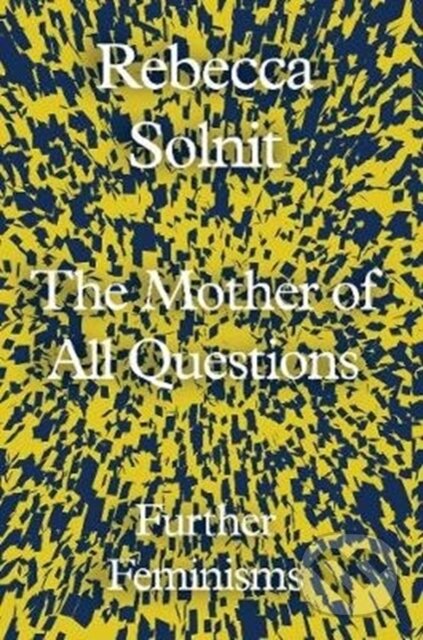 Kniha: The Mother of All Questions (Rebecca Solnit). Granta Books, 2017 Kniha: The Mother of All Questions (Rebecca Solnit). Granta Books, 2017