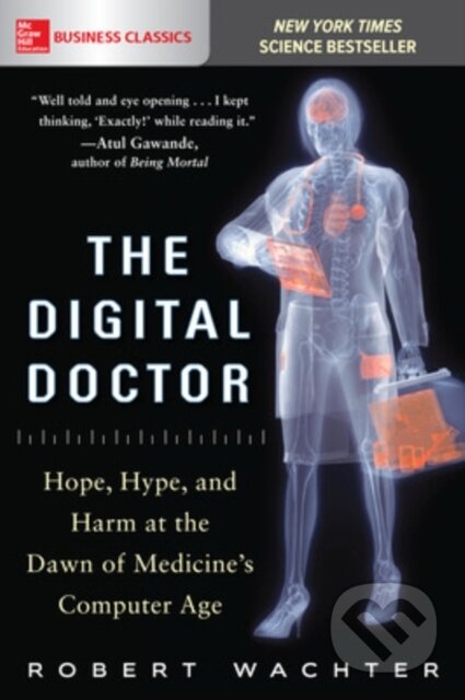 Kniha: The Digital Doctor: Hope, Hype, and Harm at the Dawn of Medicine’s Computer Age (Robert Wachter). McGraw-Hill, 2017 Kniha: The Digital Doctor: Hope, Hype, and Harm at the Dawn of Medicine’s Computer Age (Robert Wachter). McGraw-Hill, 2017