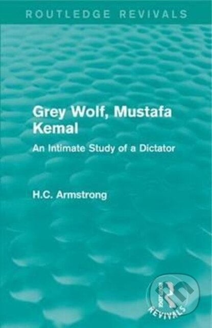 Kniha: Grey Wolf-- Mustafa Kemal (H.C. Armstrong). Routledge, 2017 Kniha: Grey Wolf-- Mustafa Kemal (H.C. Armstrong). Routledge, 2017