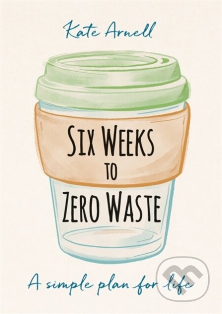Kniha: Six Weeks to Zero Waste (Kate Arnell). Gaia Books, 2020 Kniha: Six Weeks to Zero Waste (Kate Arnell). Gaia Books, 2020
