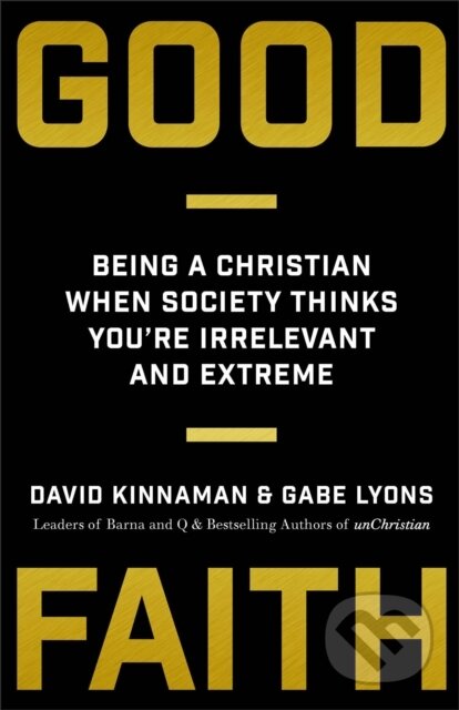 Kniha: Good Faith – Being a Christian When Society Thinks You`re Irrelevant and Extreme (David Kinnaman a Gabe Lyons). , 2017 Kniha: Good Faith – Being a Christian When Society Thinks You`re Irrelevant and Extreme (David Kinnaman a Gabe Lyons). , 2017