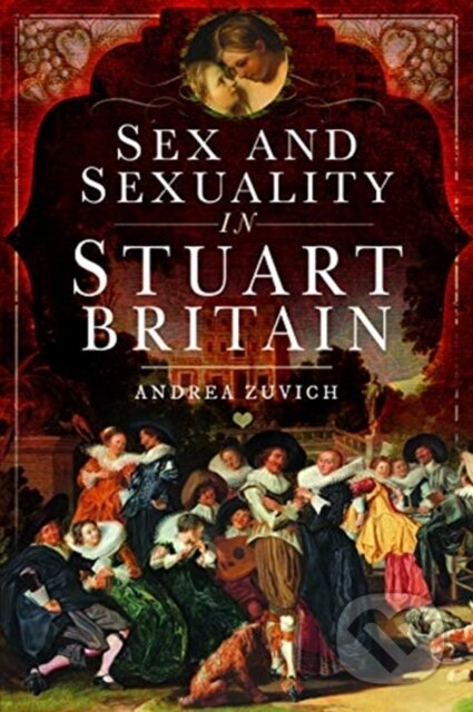 Kniha: Sex and Sexuality in Stuart Britain (Andrea Zuvich). Pen & Sword History, 2020 Kniha: Sex and Sexuality in Stuart Britain (Andrea Zuvich). Pen & Sword History, 2020