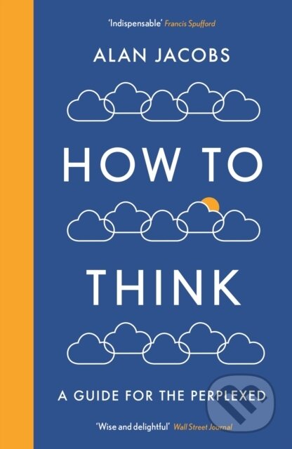 Kniha: How To Think (Alan Jacobs). Profile Books, 2018 Kniha: How To Think (Alan Jacobs). Profile Books, 2018