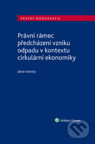 Kniha: Právní rámec předcházení vzniku odpadu v kontextu cirkulární ekonomiky (Jakub Kanický). Wolters Kluwer ČR, 2026 Kniha: Právní rámec předcházení vzniku odpadu v kontextu cirkulární ekonomiky (Jakub Kanický). Wolters Kluwer ČR, 2026