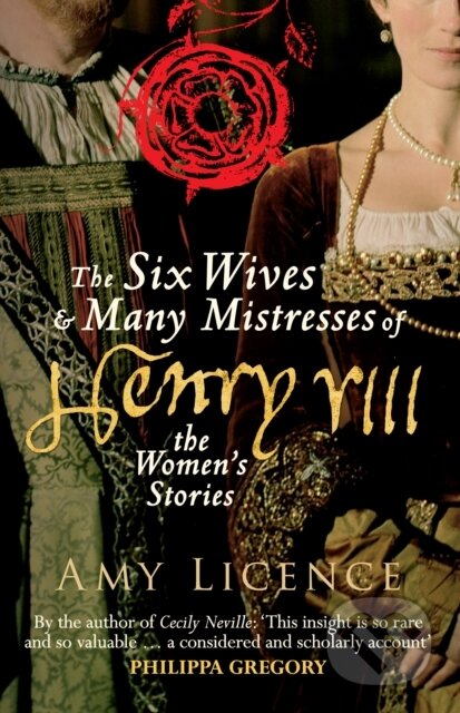 Kniha: The Six Wives & Many Mistresses of Henry VIII (Amy Licence). Amberley Publishing, 2017 Kniha: The Six Wives & Many Mistresses of Henry VIII (Amy Licence). Amberley Publishing, 2017