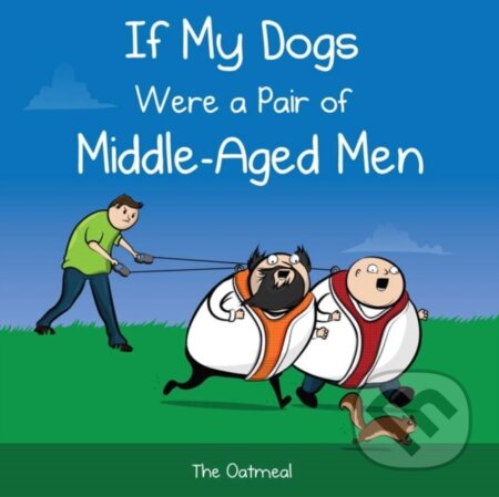 Kniha: If My Dogs Were a Pair of Middle-Aged Men (Matthew Inman a The Oatmeal). Andrews McMeel, 2017 Kniha: If My Dogs Were a Pair of Middle-Aged Men (Matthew Inman a The Oatmeal). Andrews McMeel, 2017