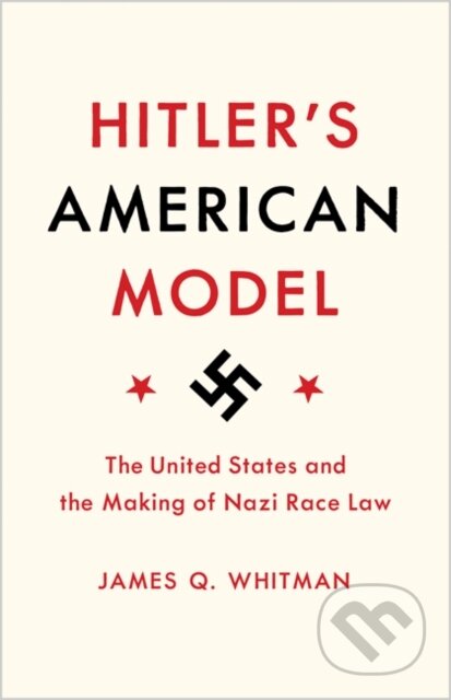 Kniha: Hitler's American Model (James Q. Whitman). Princeton University Press, 2017 Kniha: Hitler's American Model (James Q. Whitman). Princeton University Press, 2017