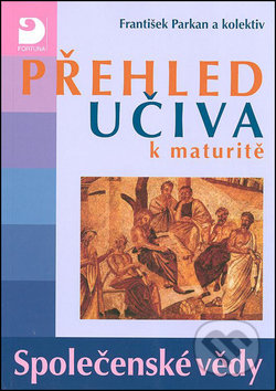 Kniha: Přehled učiva k maturitě - Společenské vědy (František Parkan). Fortuna, 2010 Kniha: Přehled učiva k maturitě - Společenské vědy (František Parkan). Fortuna, 2010